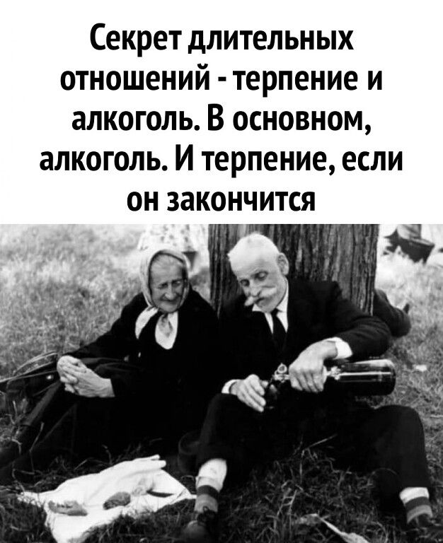 Секрет длительных отношений терпение и алкоголь В основном алкоголь И терпение если он закончится