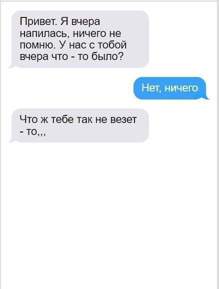 Привет Я вчера напилась ничего не помню У нас с тобой вчера что то было Что ж тебе так не везет то