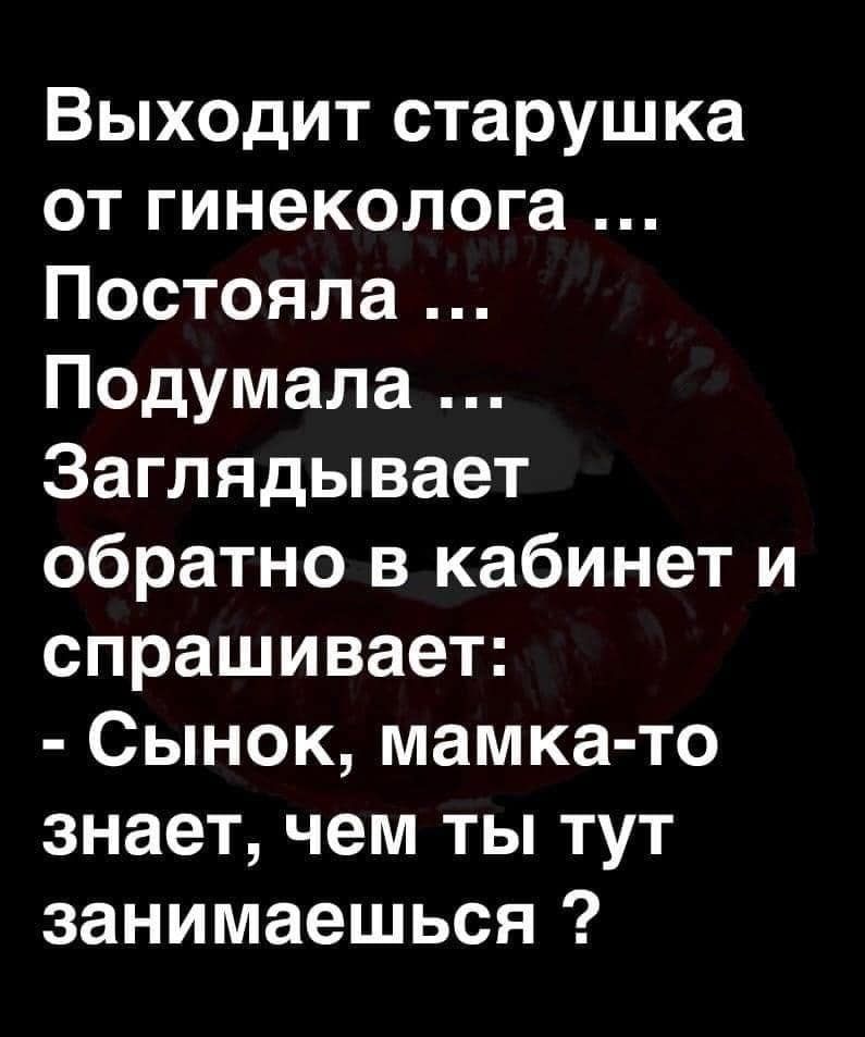 Выходит старушка от гинеколога ИГеТез Ко 7 ВАРИ Подумала Заглядывает обратно в кабинет и спрашивает Сынок мамка то знает чем ты тут занимаешься