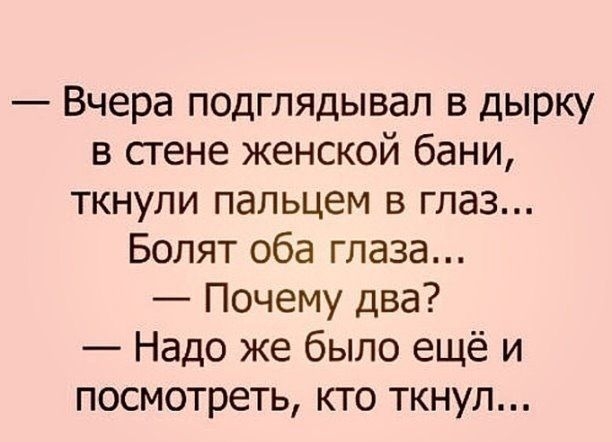 Вчера подглядывал в дырку в стене женской бани ткнули пальцем в глаз Болят оба глаза Почему два Надо же было ещё и посмотреть кто ткнул