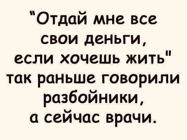 Отдай мне все свои деньги если хочешь жить так раньше говорили разбойники а сейчас врачи