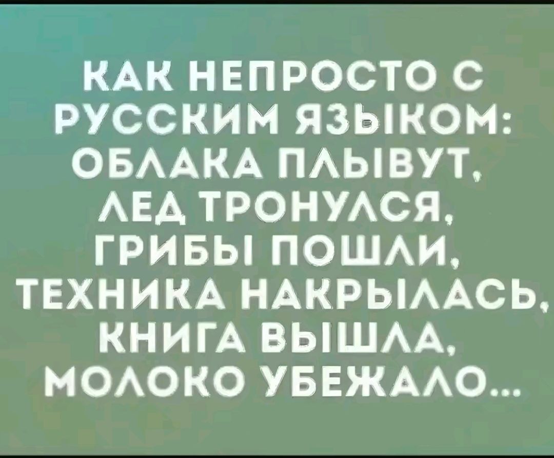 КАК НЕПРОСТО С РУССКИМ ЯЗЫКОМ ОБЛАКА ПЛЫВУТ ЛЕД ТРОНУЛСЯ ГРИБЫ ПОШЛИ ТЕХНИКА НАКРЫЛАСЬ КНИГА ВЫШЛА МОЛОКО УБЕЖАЛО