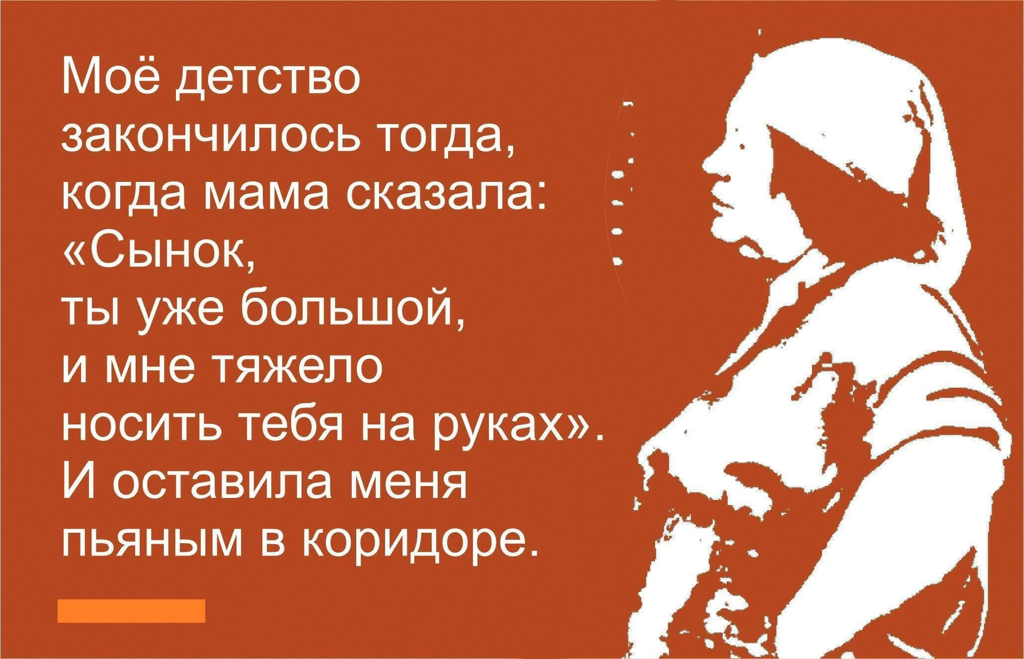 Моё детство закончилось тогда когда мама сказала Сынок ты уже большой и мне тяжело носить тебя на руках И оставила меня пьяным в коридоре