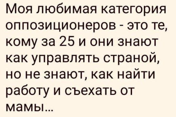 Моя любимая категория оппозиционеров это те кому за 25 и они знают как управлять страной но не знают как найти работу и съехать от мамы