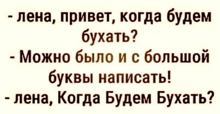 лена привет когда будем бухать Можно было и с большой буквы написать лена Когда Будем Бухать