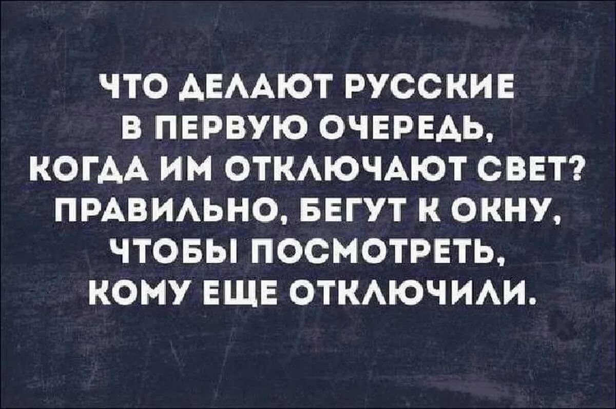 УЧТО ДЕЛАЮТ РУССКИЕ В ПЕРВУЮ ОЧЕРЕДЬ КОГДА ИМ ОТКЛЮЧАЮТ СВЕТ ПРАВИЛЬНО БЕГУТ К ОКНУ Ь и Й1 е7о е 1 3 1 В КОМУ ЕЩЕ ОТКЛЮЧИЛИ