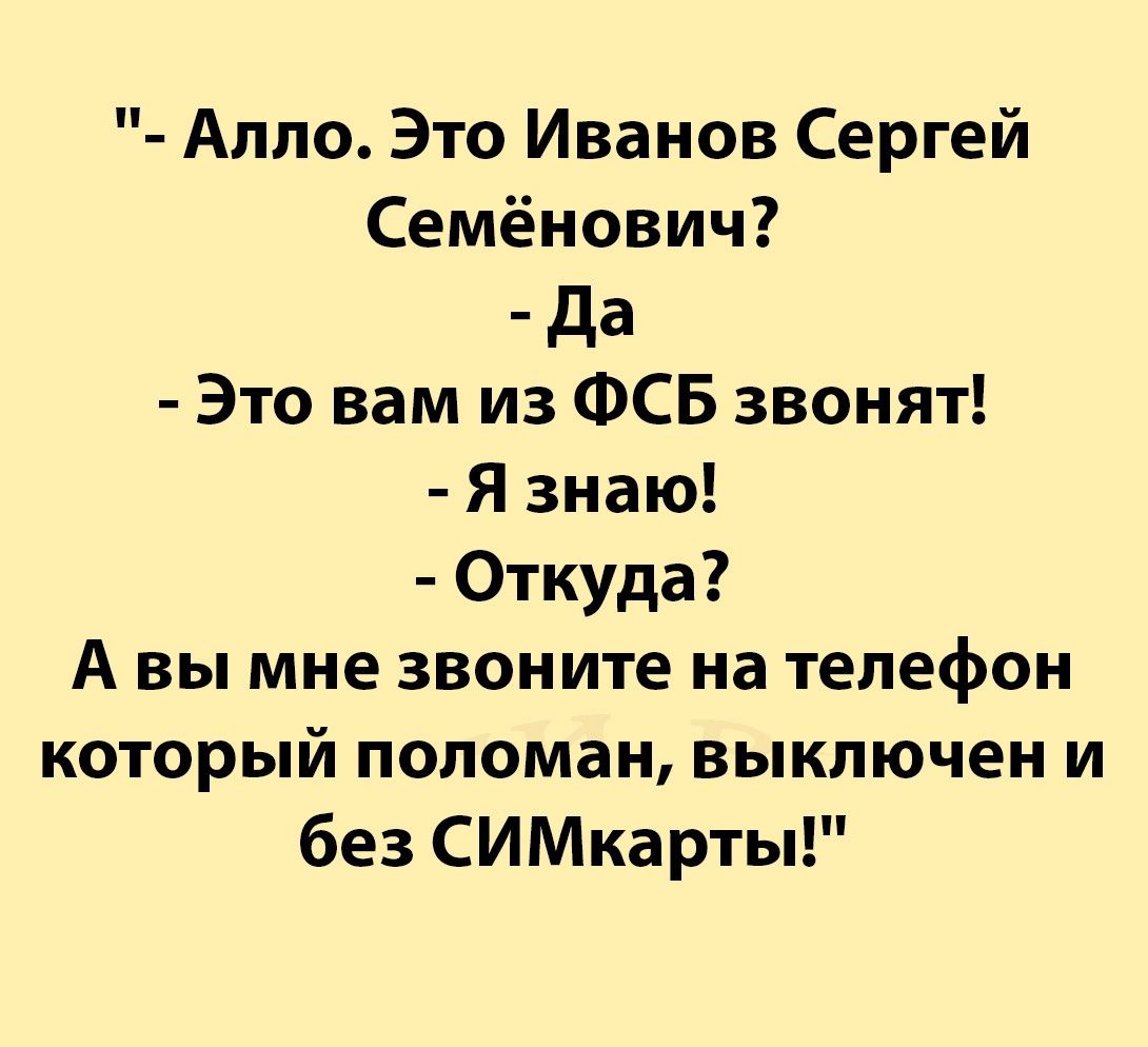 Алло Это Иванов Сергей Семёнович Да Это вам из ФСБ звонят Язнаю Откуда А вы мне звоните на телефон который поломан выключен и без СИМкарты