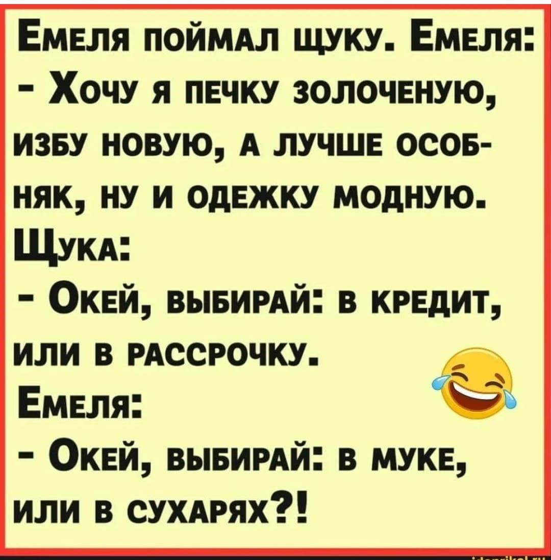 ЕмЕЛЯ ПОЙМАЛ ЩУКУ ЕМЕЛЯ Хочу я ПЕЧКУ ЗОЛОЧЕНУЮ ИЗБУ НОВУЮ А ЛУЧШЕ ОСОБ НЯК НУ И ОДЕЖКУ МОДНУЮ Щука ОкеЙ ВЫБИРАЙ В КРЕДИТ ИЛИ В РАССРОЧКУ Емеля 9 Окей ВЫБИРАЙ ИЛИ В СУХАРЯХ