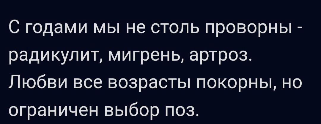 С годами мы не столь проворны радикулит мигрень артроз Любви все возрасты покорны но ограничен выбор поз