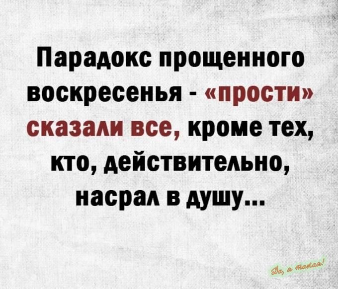 Парадокс прощенного воскресенья прости сказали все кроме тех кто действительно насрал в дущу