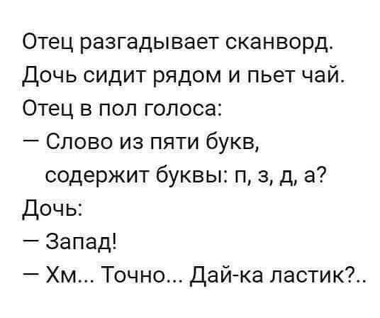 Отец разгадывает сканворд Дочь сидит рядом и пьет чай Отец в пол голоса Слово из пяти букв содержит буквы п 3 д а Дочь Запад Хм Точно Дай ка ластик