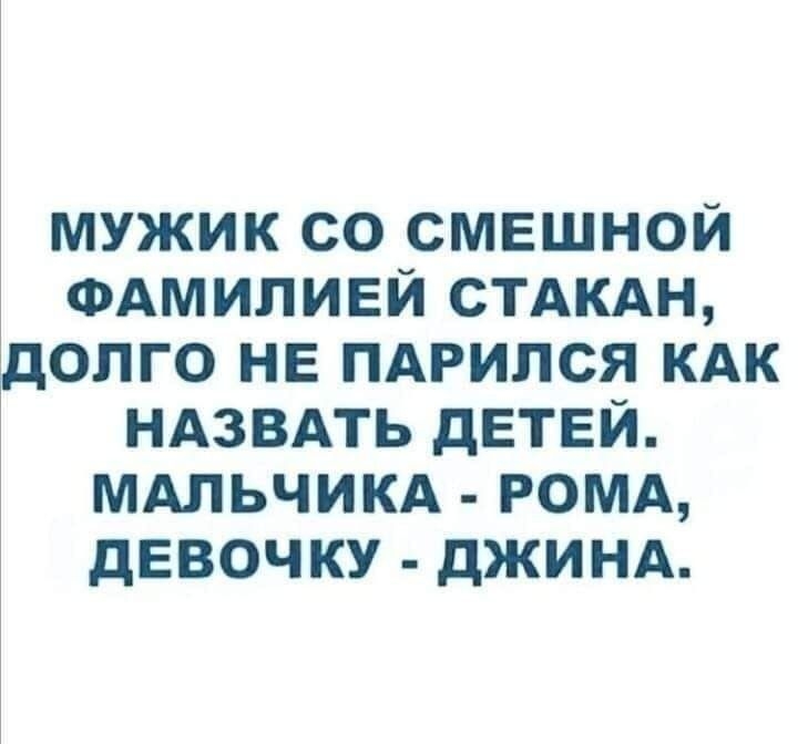 МУЖИК СО СМЕШНОЙ ФАМИЛИЕЙ СТАКАН ДОЛГО НЕ ПАРИЛСЯ КАК НАЗВАТЬ ДЕТЕЙ МАЛЬЧИКА РОМА ДЕВОЧКУ ДЖИНА