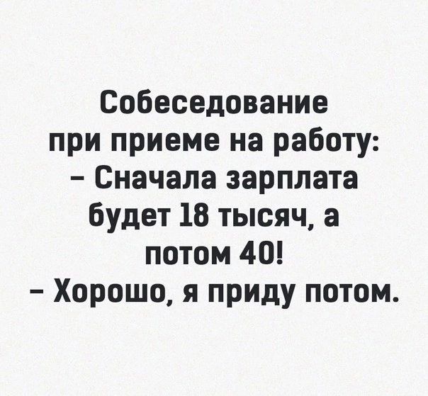 Собеседование при приеме на работу Сначала зарплата будет 18 тысяч а потом 40 Хорошо я приду потом