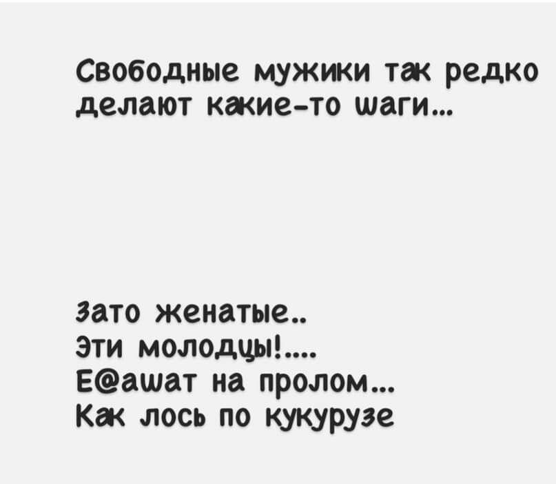 Свободные мужики так редко делают какие то шаги Зато женатые Эти молодцы Еашат на пролом Как лось по кукурузе