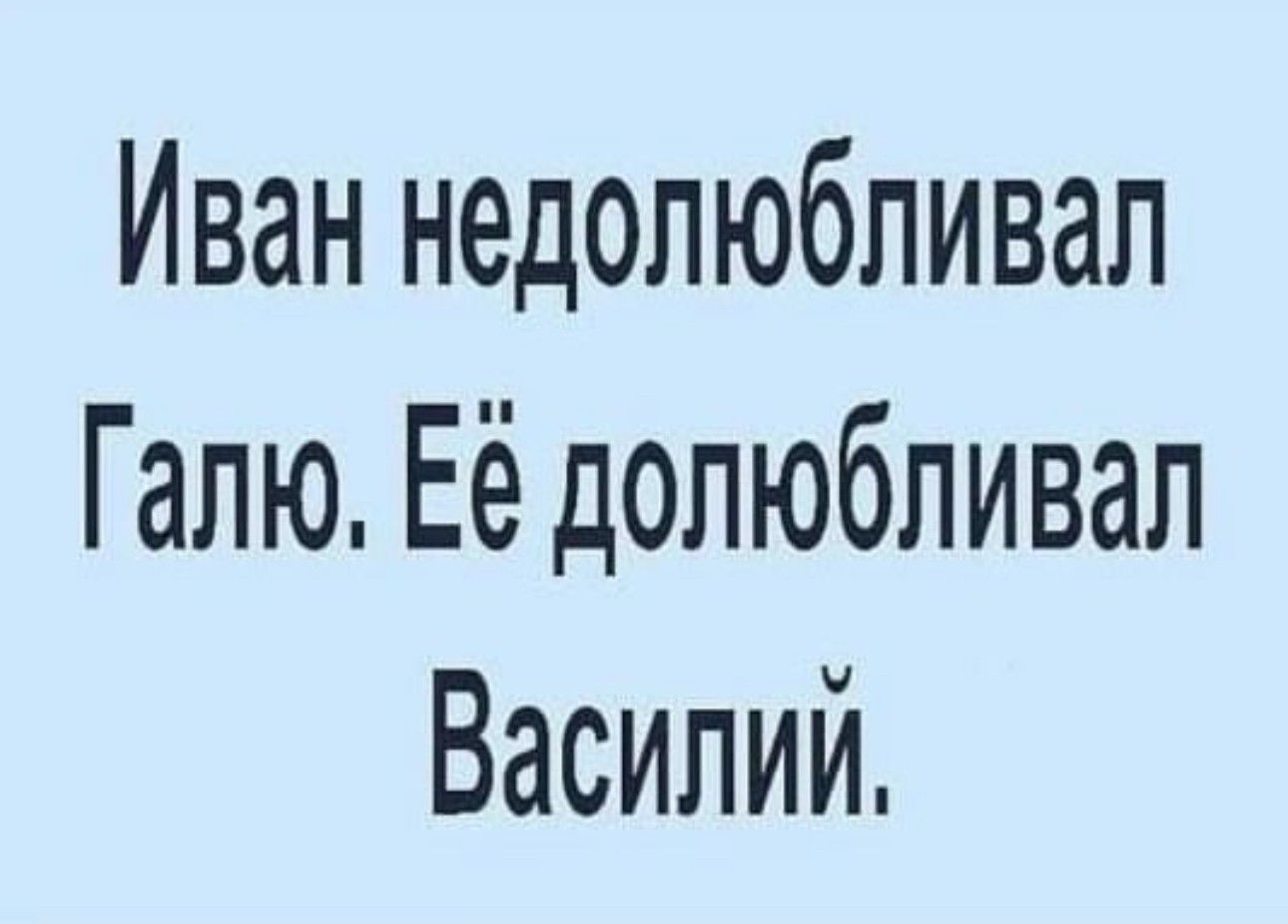 Иван недолюбливал Галю Её долюбливал Василий