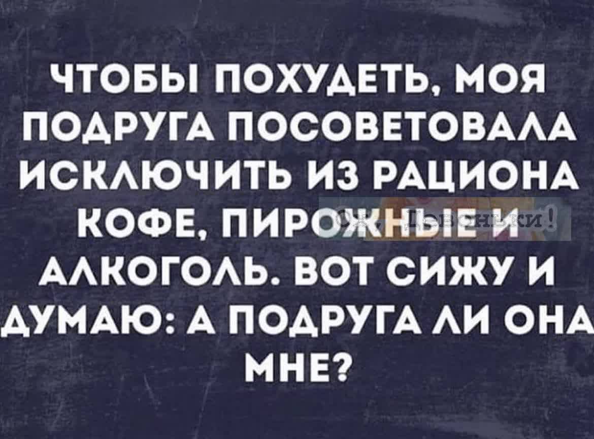 Ь1Ке 1 И 1 713 о ПОДРУГА ПОСОВЕТОВАЛА ИСКЛЮЧИТЬ ИЗ РАЦИОНА КОФЕ ПИРОЖНЫЕ И АЛКОГОЛЬ ВОТ СИЖУ И ДУМАЮ А ПОДРУГА ЛИ ОНА МНЕ