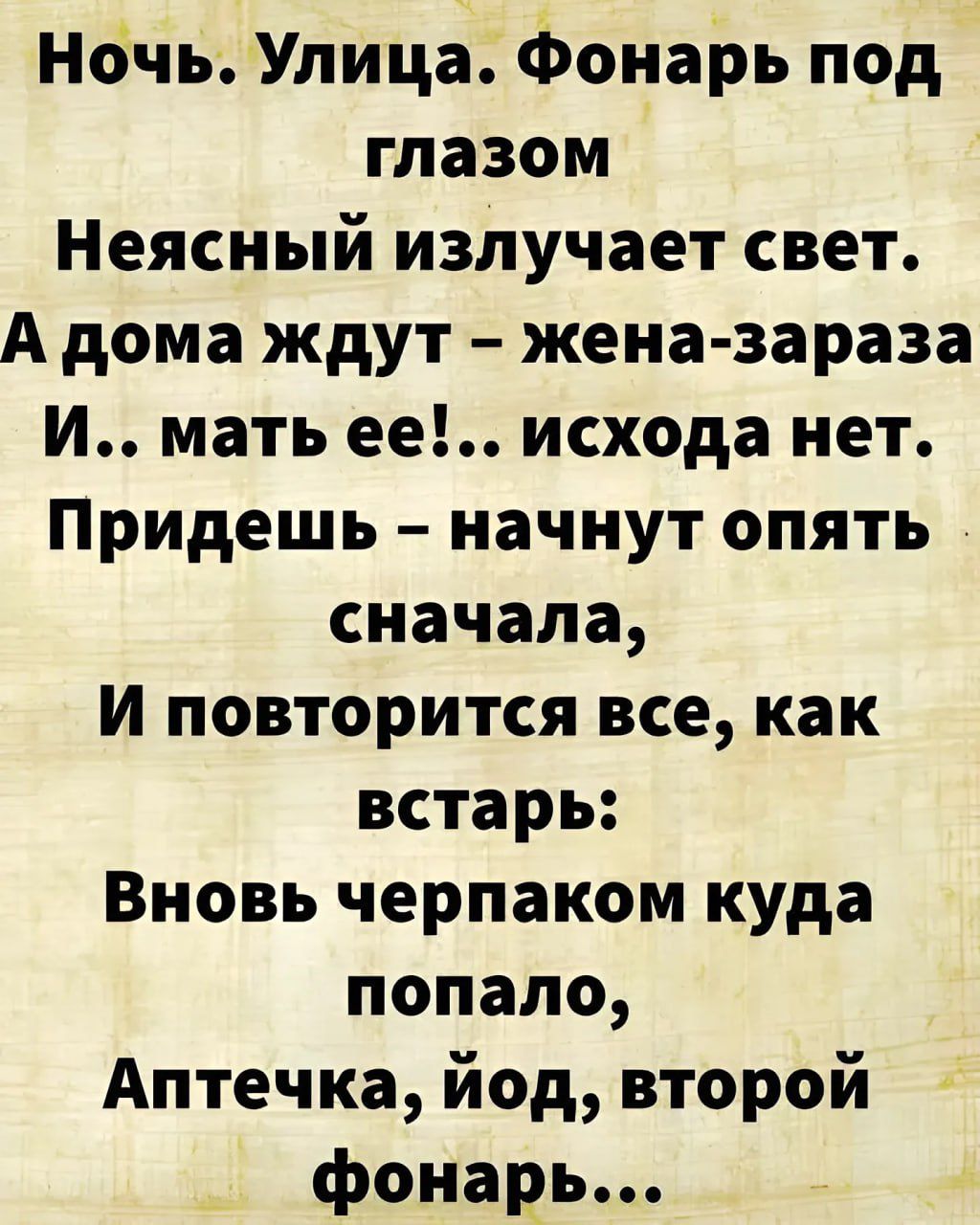 Ночь Улица Фонарь под глазом Неясный излучает свет А дома ждут жена зараза И мать ее исхода нет Придешь начнут опять сначала И повторится все как встарь Вновь черпаком куда попало Аптечка йод второй фонарь