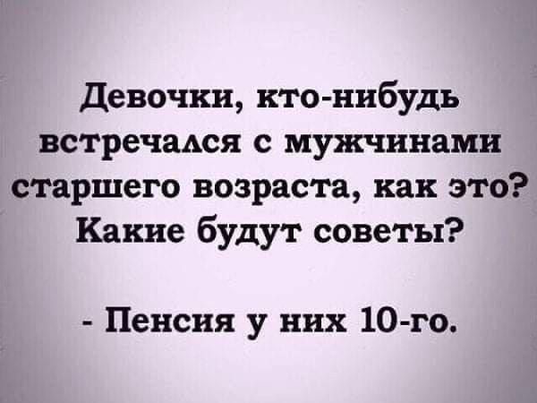 Девочки кто нибудь встречался с мужчинами старшего возраста как это Какие будут советы Пенсия у них 10 го