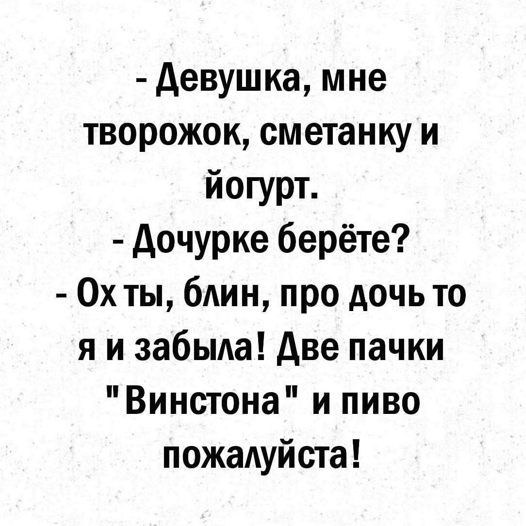 Девушка мне творожок сметанку и Йогурт Дочурке берёте Охты блин про дочь то я и забыла Две пачки Винстона и пиво пожалуйста