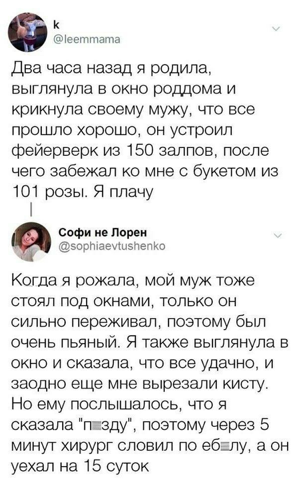 к 1еетгтпата Два часа назад я родила выглянула в окно роддома и крикнула своему мужу что все прошло хорошо он устроил Ффейерверк из 150 залпов после чего забежал ко мне с букетом из 101 розы Я плачу Софи не Лорен сорМаемисНепко Когда я рожала мой муж тоже стоял под окнами только он сильно переживал поэтому был очень пьяный Я также выглянула в окно и сказала что все удачно и заодно еще мне вырезали