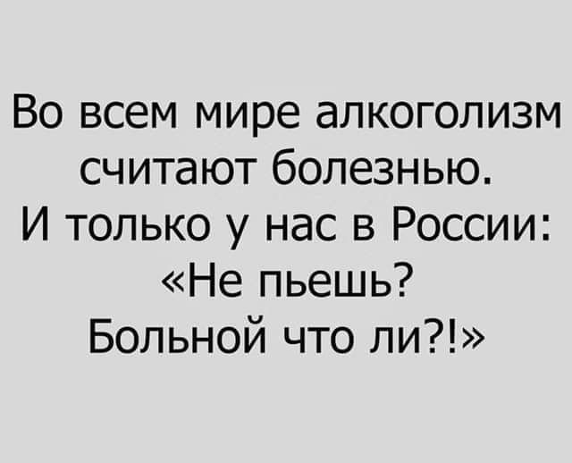 Во всем мире алкоголизм считают болезнью И только у нас в России Не пьешь Больной что ли