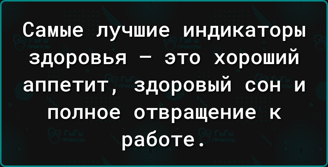 Самые лучшие индикаторы здоровья это хороший аппетит здоровый сон и полное отвращение к работе