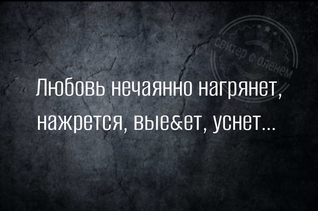 ЛюбовьЬ нечаянно нагрянет нажрется вые6т уснет