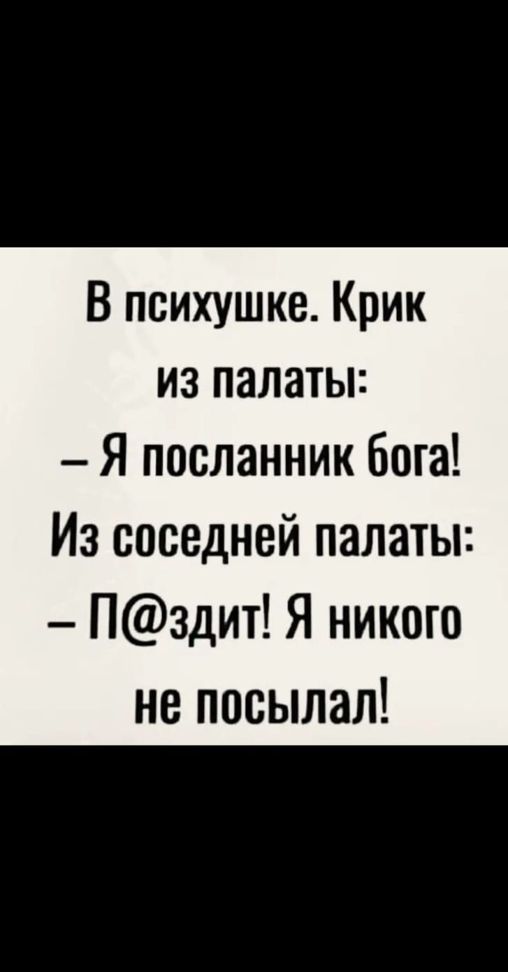 В психушке Крик из палаты Я посланник бога Из соседней палаты Пздит Я никого не посылал