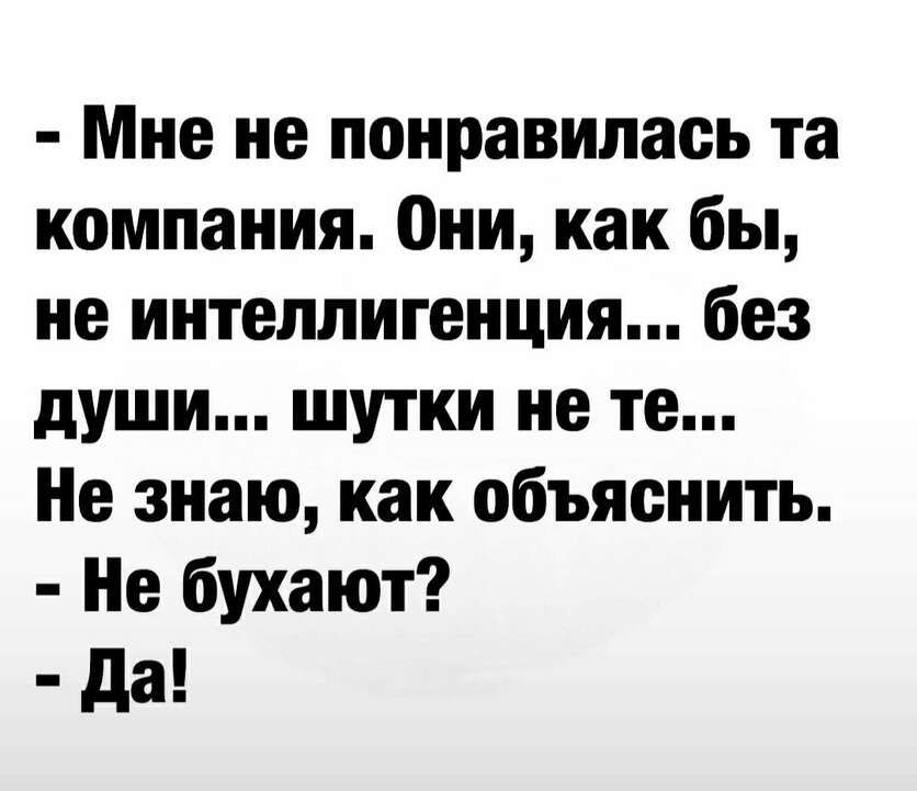 Мне не понравилась та компания Они как бы не интеллигенция без души шутки не те Не знаю как объяснить Не бухают Да