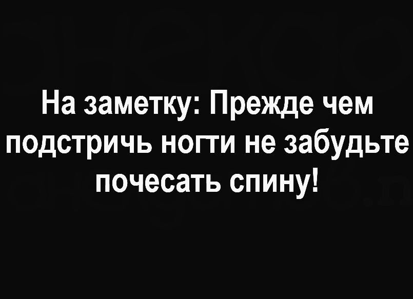 На заметку Прежде чем подстричь ногти не забудьте почесать спину