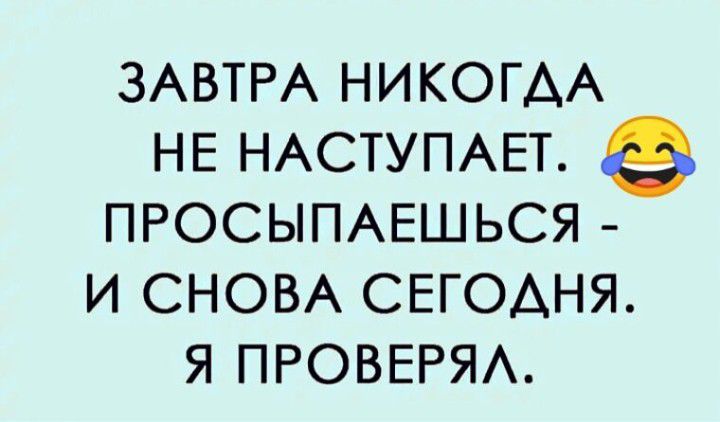 ЗАВТРА НИКОГДА НЕ НАСТУПАЕТ е ПРОСЫПАЕШЬСЯ И СНОВА СЕГОДНЯ Я ПРОВЕРЯЛ