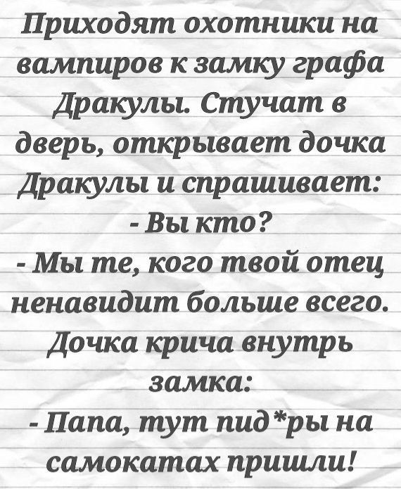 Приходят охотники на вампиров к замку графа Дракулы Стучат в дверь открывает дочка Дракулы и спрашивает Вы кто Мы те кого твой отец ненавидит больше всего Дочка крича внутрь замка Папа тут пидры на самокатах пришли