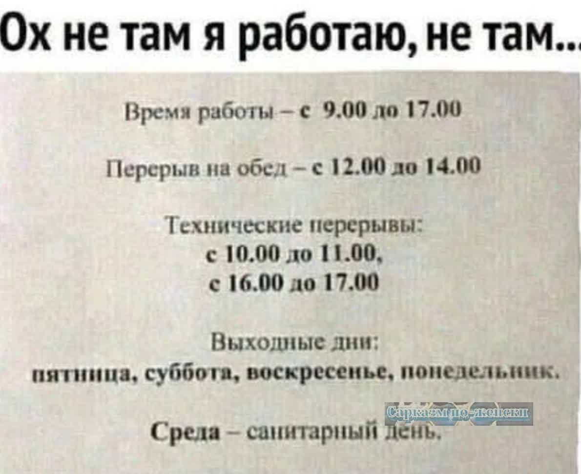 Ох не там я работаю не там Время работы 900 ло 1700 Перерыв на обед с 1200 ло 1400 Технические перерывы с 1000 до 1100 с 1600 до 1700 Выходные дни пятница суббота воскресенье попедельник Среда санитарный Лень