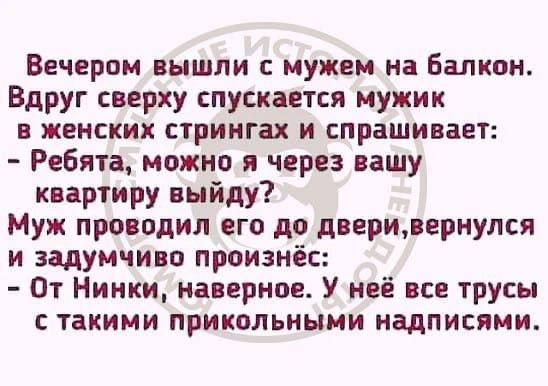 Вечером вышли с мужем на балкон Вдруг сверху спускается мужик в женских стрингах и спрашивает Ребята можно я через вашу квартиру выйду Муж проводил его до дверивернулся и задумчиво произнёс От Нинки наверное У неё все трусы с такими прикольными надписями