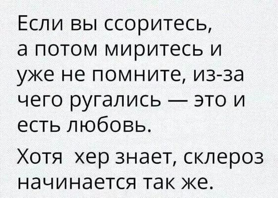 Если вы ссоритесь а потом миритесь и уже не помните из за чего ругались это и есть любовь Хотя хер знает склероз начинается так же