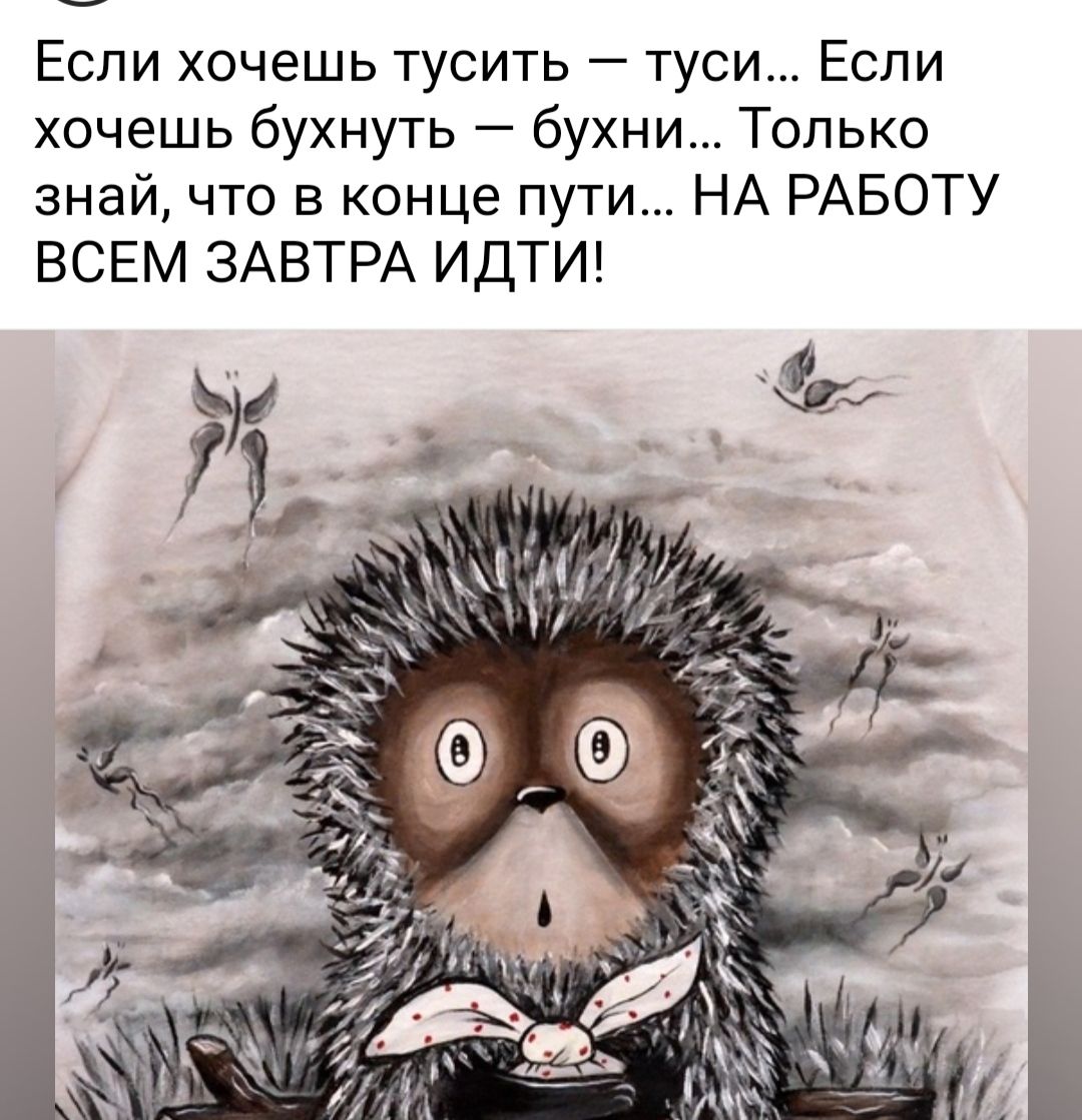 Если хочешь тусить туси Если хочешь бухнуть бухни Только знай что в конце пути НА РАБОТУ ВСЕМ ЗАВТРА ИДТИ