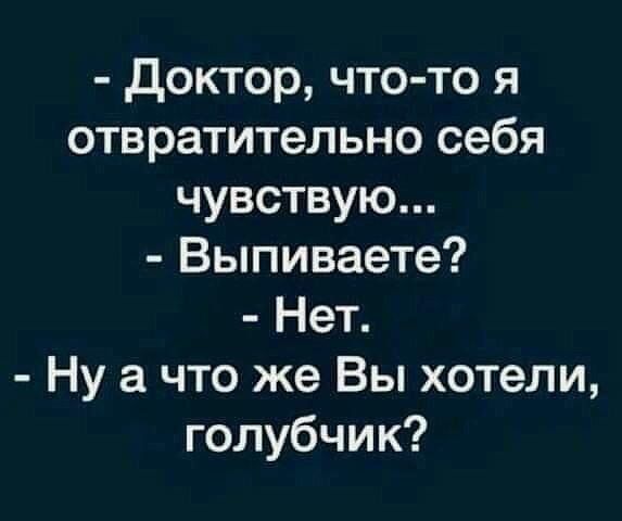 Доктор что то я отвратительно себя чувствую Выпиваете Нет Нуаа что же Вы хотели голубчик