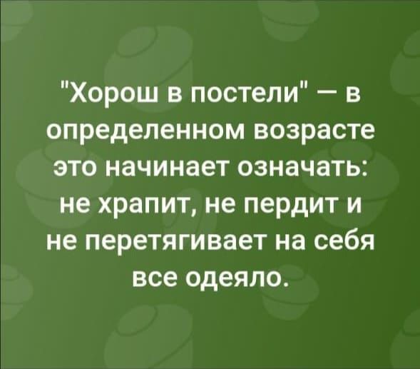 Хорош в постели в определенном возрасте это начинает означать не храпит не пердит и не перетягивает на себя все одеяло