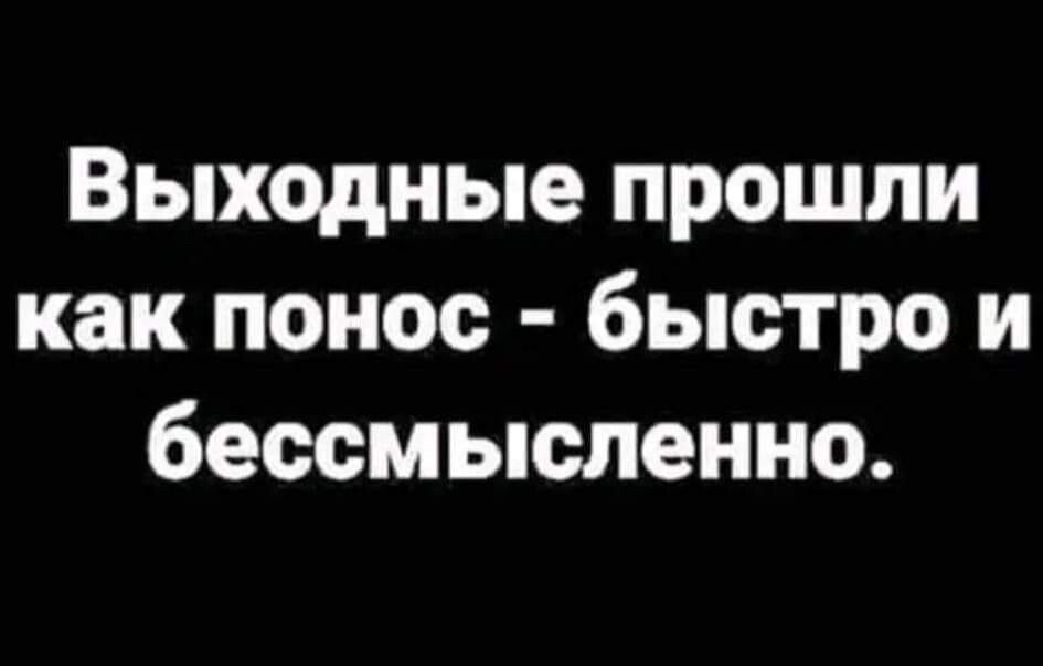 Выходные прошли как понос быстро и бессмысленно