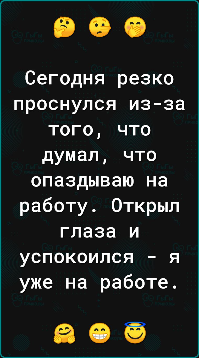 Сегодня резко проснулся из за того что думал что опаздываю на работу Открыл глаза и успокоился я уже на работе