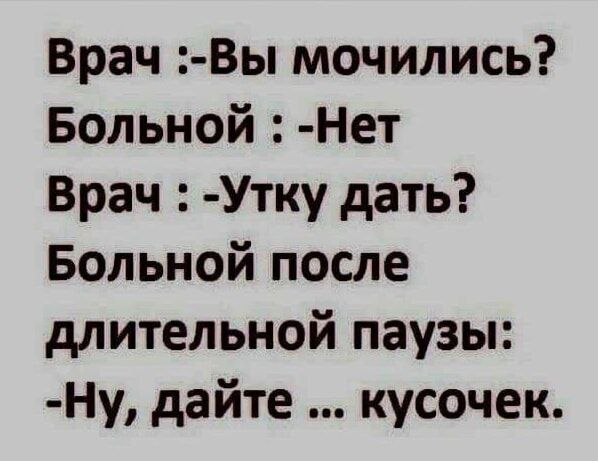 Врач Вы мочились Больной Нет Врач Утку дать Больной после длительной паузы Ну дайте кусочек