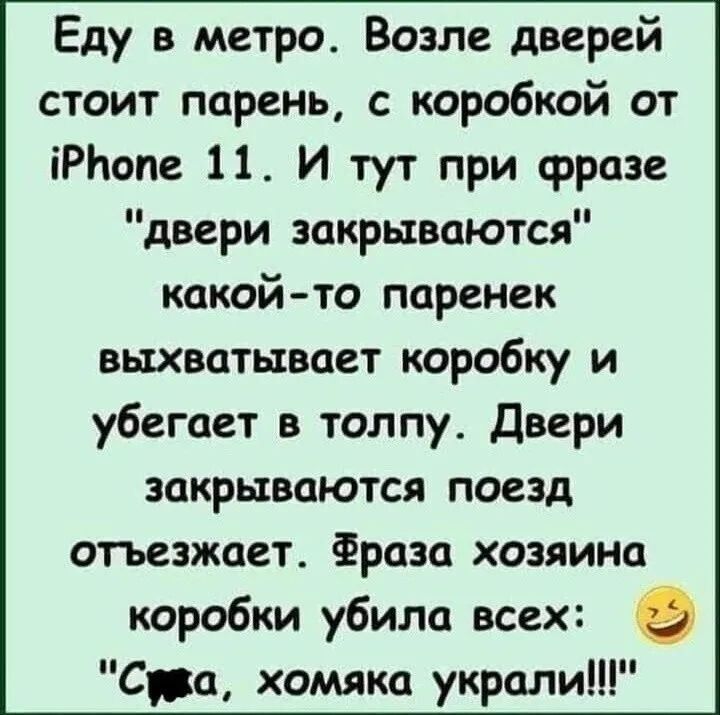 Еду в метро Возле дверей стоит парень с коробкой от Рпопе 11 И тут при фразе двери закрываются какой то паренек выхватывает коробку и убегает в толпу Двери закрываются поезд отъезжает Фраза хозяина коробки убила всех Сува хомяка украли