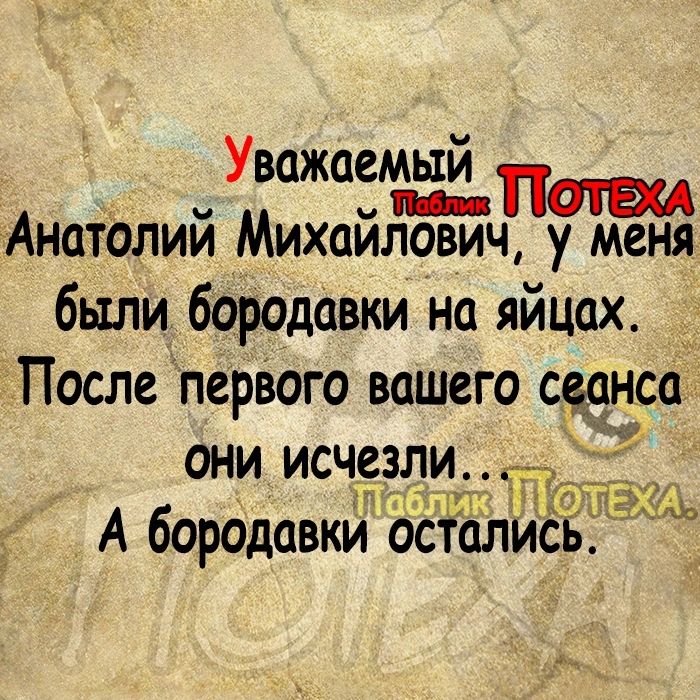 Уважаемый пебоа ППОТЕХА Анатолий Михайлович у меня были бородавки на яйцах После первого вашего сеанса они исчезли ТТаблик А бородавки остал ИСЬ