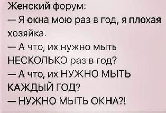 Женский форум Я окна мою раз в год я плохая хозяйка Ачто их нужно мыть НЕСКОЛЬКО раз в год Ачто их НУЖНО МЫТЬ КАЖДЫЙ ГОД НУЖНО МЫТЬ ОКНА