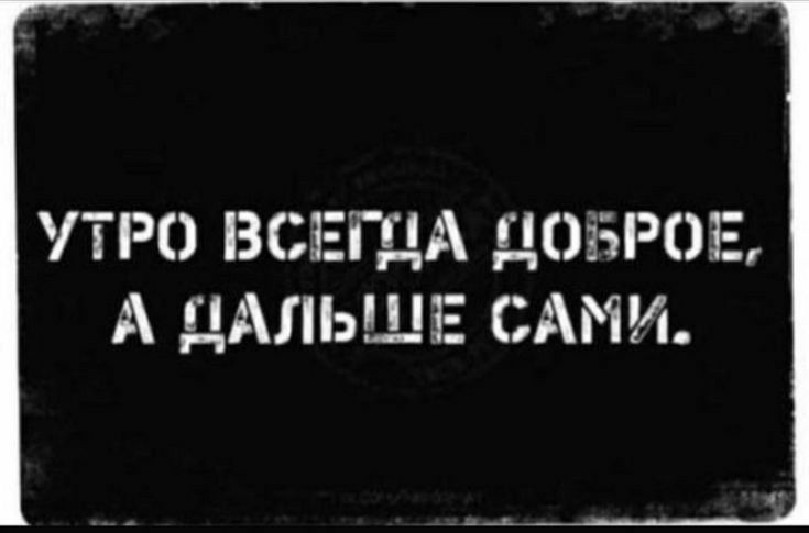 УТРО ВСЕГНА ПОБРОЕ А НАЛЬШЕ САМИ