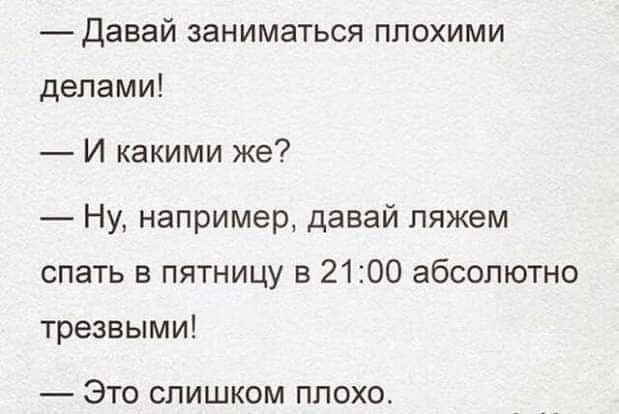 Давай заниматься плохими делами И какими же Ну например давай ляжем спать в пятницу в 2100 абсолютно трезвыми Это слишком плохо