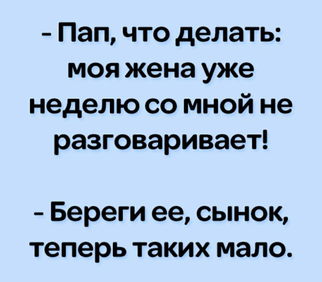 Пап что делать моя жена уже неделю со мной не разговаривает Береги ее сынок теперь таких мало