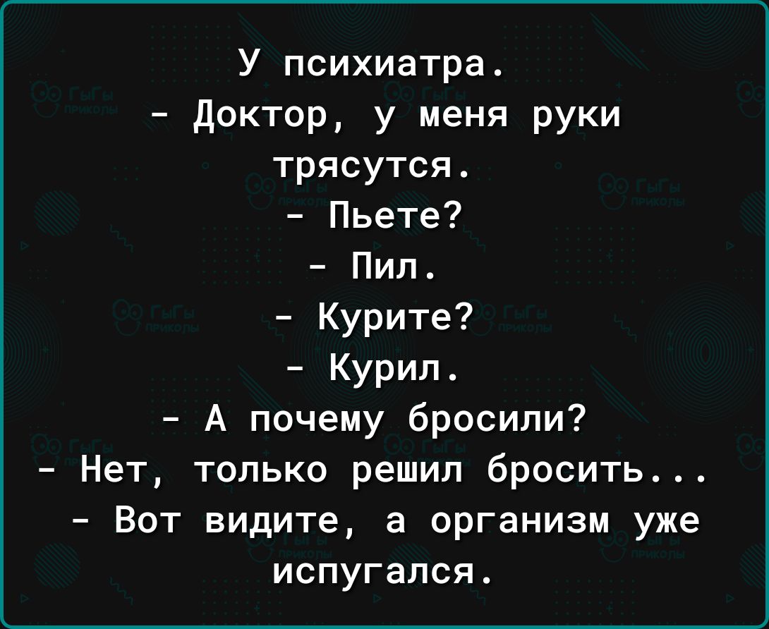 У психиатра Доктор у меня руки трясутся Пьете Пил Курите Курил А почему бросили Нет только решил бросить Вот видите а организм уже испугался