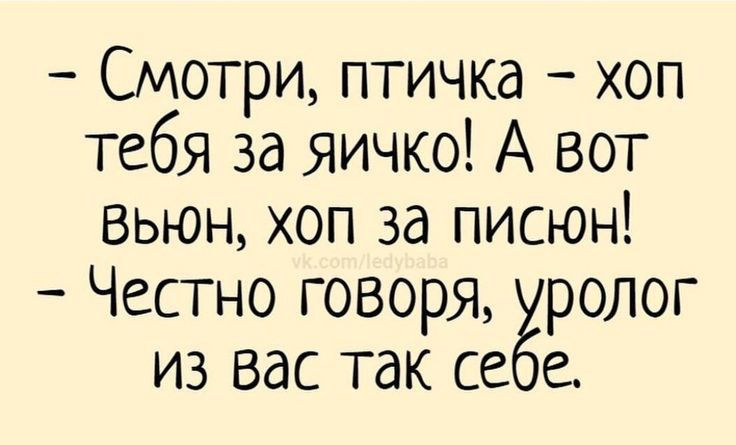 Смотри птичка хоп тебя за яичко А вот Выюн хоп за писюн Честно говоря ёролог из вас так себе