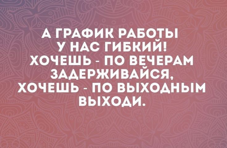 А ГРАФИК РАБОТЫ У НАС ГИБКИИ ХОЧЕШЬ ПО ВЕЧЕРАМ ЗАДЕРЖИВАЙСЯ ХОЧЕШЬ ПО ВЫХОДНЫМ У й